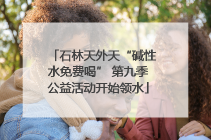 石林天外天“碱性水免费喝” 第九季公益活动开始领水