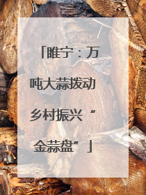 睢宁：万吨大蒜拨动乡村振兴“金蒜盘”