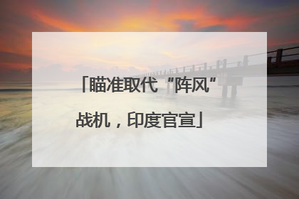 瞄准取代“阵风”战机，印度官宣