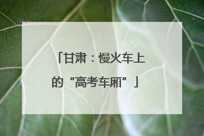 甘肃：慢火车上的“高考车厢”