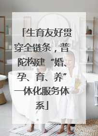 生育友好贯穿全链条，普陀构建“婚、孕、育、养”一体化服务体系