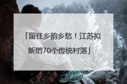 留住乡韵乡愁！江苏拟新增70个传统村落