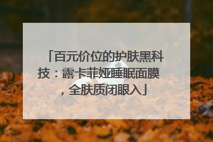 百元价位的护肤黑科技：露卡菲娅睡眠面膜，全肤质闭眼入