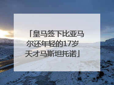 皇马签下比亚马尔还年轻的17岁天才马斯坦托诺