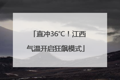 直冲36℃！江西气温开启狂飙模式