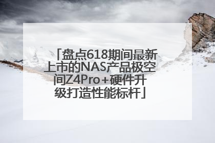 盘点618期间最新上市的NAS产品极空间Z4Pro+硬件升级打造性能标杆