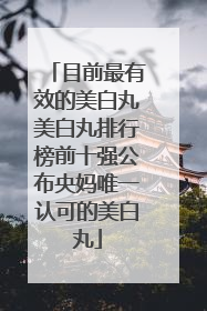 目前最有效的美白丸美白丸排行榜前十强公布央妈唯一认可的美白丸