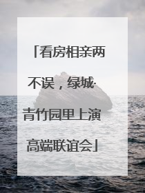 看房相亲两不误，绿城·青竹园里上演高端联谊会