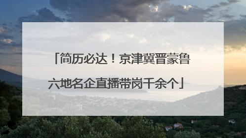 简历必达！京津冀晋蒙鲁六地名企直播带岗千余个