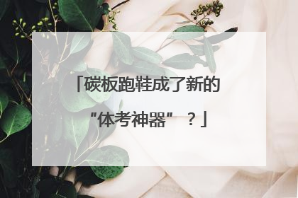 碳板跑鞋成了新的“体考神器”？