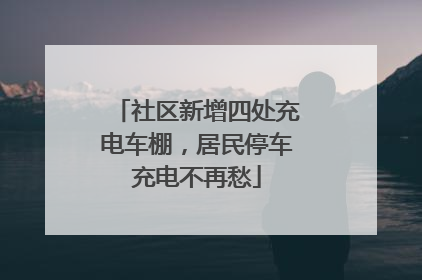 社区新增四处充电车棚，居民停车充电不再愁