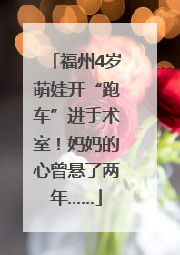 福州4岁萌娃开“跑车”进手术室！妈妈的心曾悬了两年……
