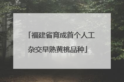 福建省育成首个人工杂交早熟黄桃品种