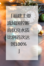 福建主要流域国控断面优良水质比例首次达到100%