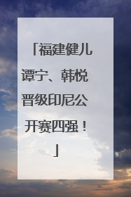 福建健儿谭宁、韩悦晋级印尼公开赛四强！