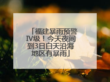 福建暴雨预警Ⅳ级！今天夜间到3日白天沿海地区有暴雨