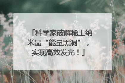 科学家破解稀土纳米晶“能量黑洞”，实现高效发光！