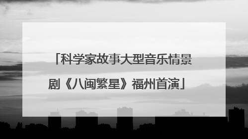 科学家故事大型音乐情景剧《八闽繁星》福州首演