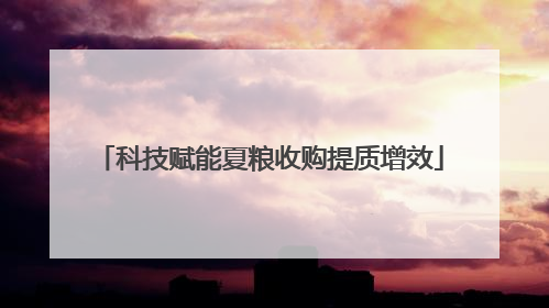 科技赋能夏粮收购提质增效