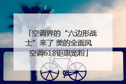 空调界的“六边形战士”来了 美的全面风空调618钜惠宠粉