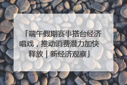端午假期赛事搭台经济唱戏，推动消费潜力加快释放｜新经济观察