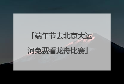 端午节去北京大运河免费看龙舟比赛