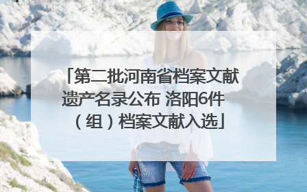 第二批河南省档案文献遗产名录公布 洛阳6件（组）档案文献入选
