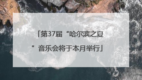 第37届“哈尔滨之夏”音乐会将于本月举行
