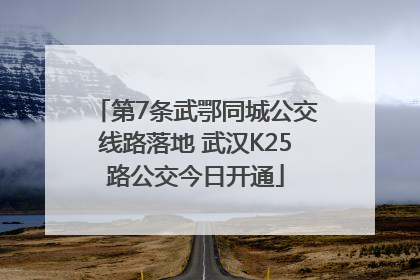 第7条武鄂同城公交线路落地 武汉K25路公交今日开通