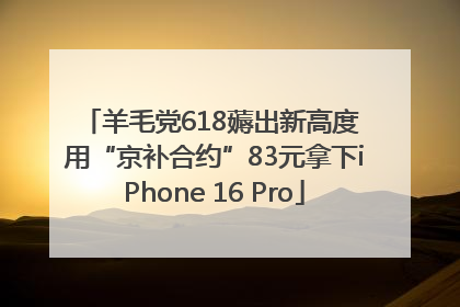 羊毛党618薅出新高度 用“京补合约”83元拿下iPhone 16 Pro