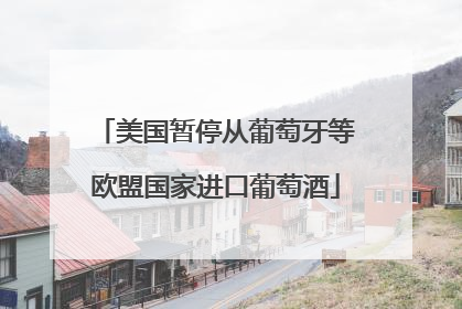 美国暂停从葡萄牙等欧盟国家进口葡萄酒