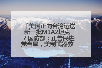 美国正向台湾运送新一批M1A2坦克？国防部：正告民进党当局，美制武器救不了自己的命
