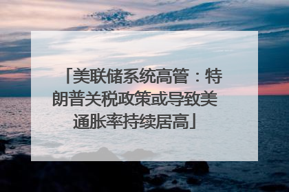 美联储系统高管：特朗普关税政策或导致美通胀率持续居高