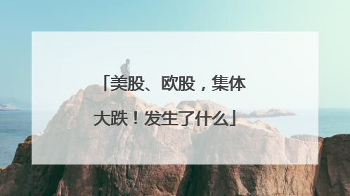 美股、欧股，集体大跌！发生了什么