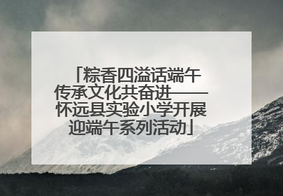 粽香四溢话端午 传承文化共奋进——怀远县实验小学开展迎端午系列活动