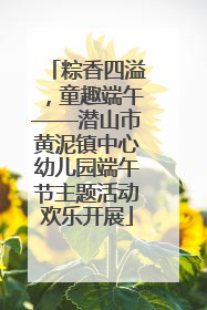 粽香四溢，童趣端午——潜山市黄泥镇中心幼儿园端午节主题活动欢乐开展