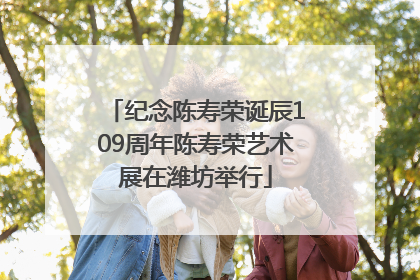 纪念陈寿荣诞辰109周年陈寿荣艺术展在潍坊举行