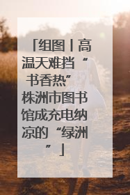 组图丨高温天难挡“书香热” 株洲市图书馆成充电纳凉的“绿洲”
