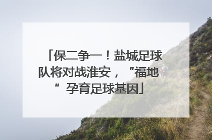 保二争一！盐城足球队将对战淮安，“福地”孕育足球基因