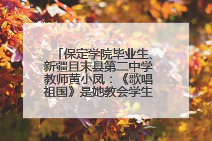 保定学院毕业生、新疆且末县第二中学教师黄小凤：《歌唱祖国》是她教会学生的第一首歌