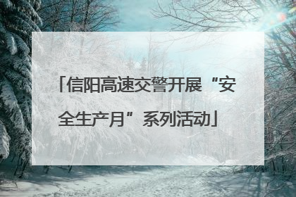 信阳高速交警开展“安全生产月”系列活动
