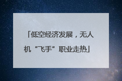 低空经济发展，无人机“飞手”职业走热