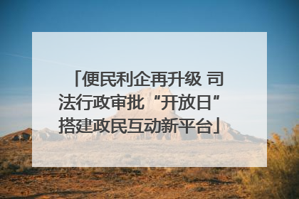 便民利企再升级 司法行政审批“开放日”搭建政民互动新平台
