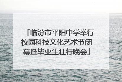 临汾市平阳中学举行校园科技文化艺术节闭幕暨毕业生壮行晚会