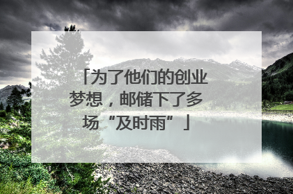 为了他们的创业梦想，邮储下了多场“及时雨”