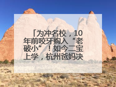 为冲名校，10年前咬牙购入“老破小”！如今二宝上学，杭州爸妈决定卖房……