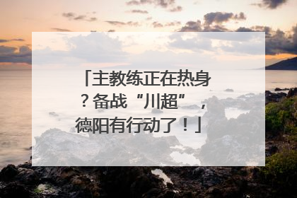 主教练正在热身？备战“川超”，德阳有行动了！