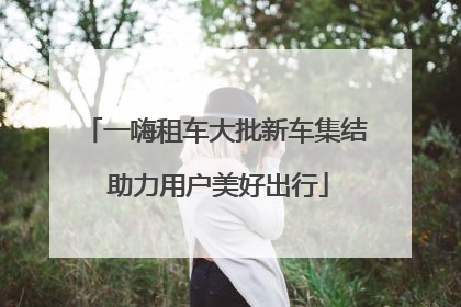 一嗨租车大批新车集结 助力用户美好出行