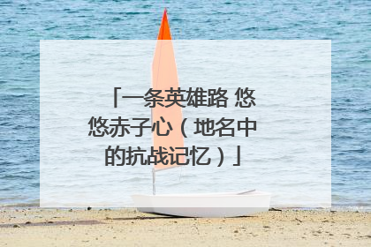 一条英雄路 悠悠赤子心（地名中的抗战记忆）