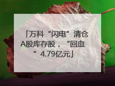 万科“闪电”清仓A股库存股，“回血”4.79亿元